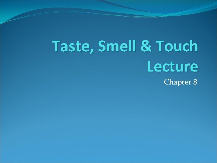 Taste, Smell & Touch Lecture Chapter 8 