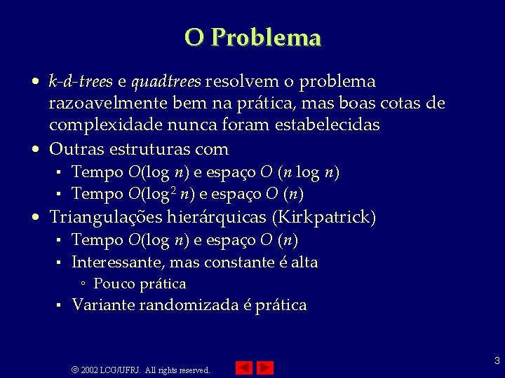 O Problema • k-d-trees e quadtrees resolvem o problema razoavelmente bem na prática, mas