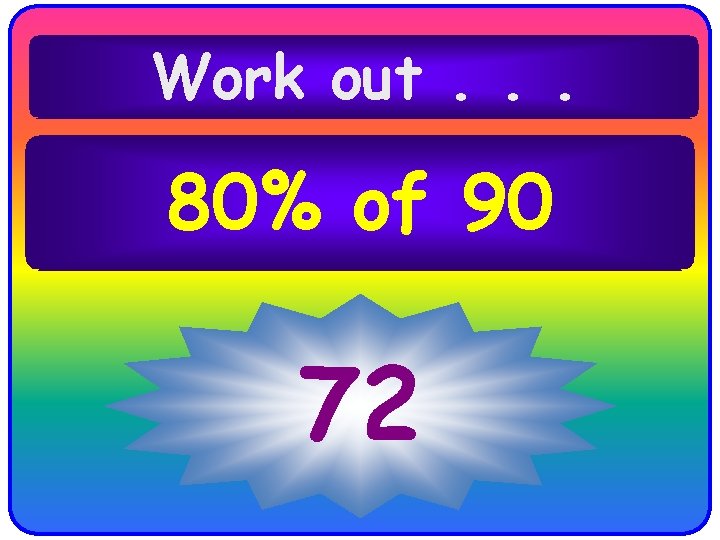 Work out. . . 80% of 90 72 Work out. . . 80% of 90 72