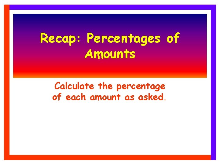 Recap: Percentages of Amounts Calculate the percentage of each amount as asked. Recap: Percentages of Amounts Calculate the percentage of each amount as asked.