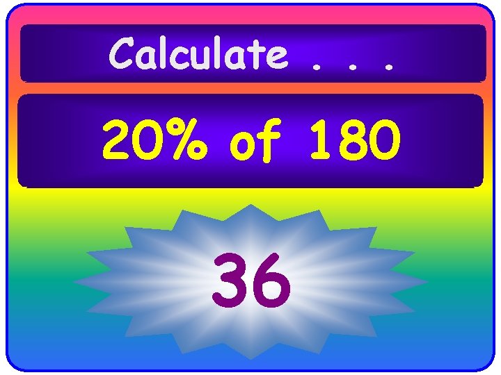 Calculate. . . 20% of 180 36 Calculate. . . 20% of 180 36