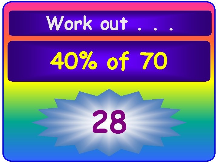 Work out. . . 40% of 70 28 Work out. . . 40% of 70 28