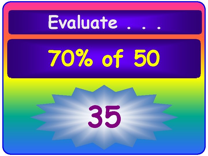 Evaluate. . . 70% of 50 35 Evaluate. . . 70% of 50 35