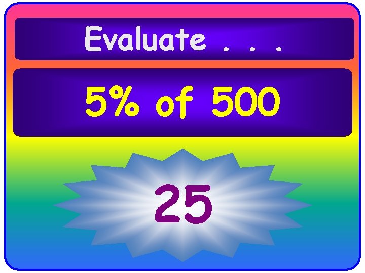 Evaluate. . . 5% of 500 25 Evaluate. . . 5% of 500 25