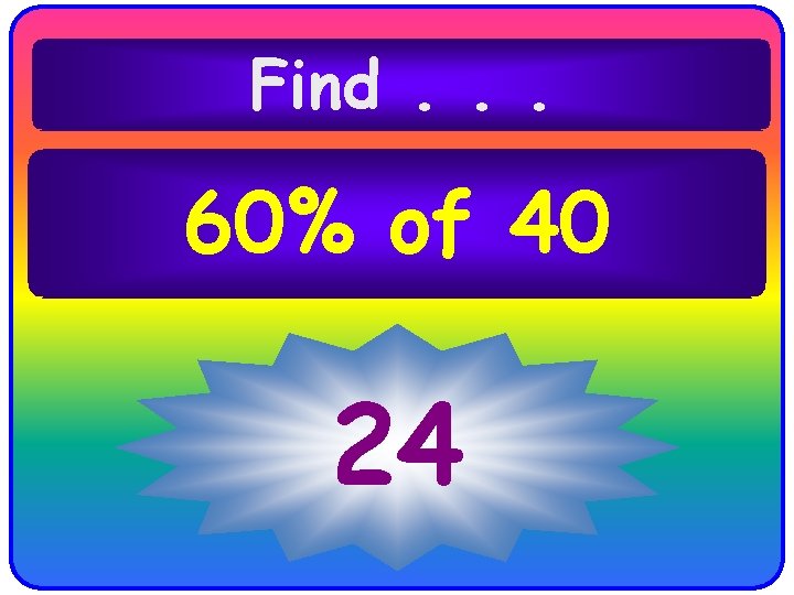 Find. . . 60% of 40 24 Find. . . 60% of 40 24
