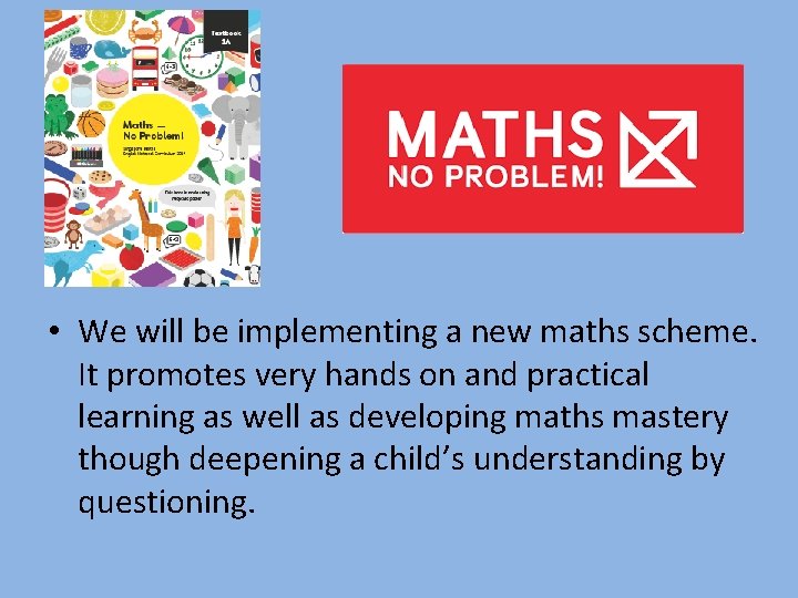  • We will be implementing a new maths scheme. It promotes very hands