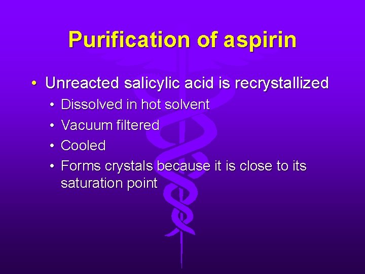 Purification of aspirin • Unreacted salicylic acid is recrystallized • • Dissolved in hot