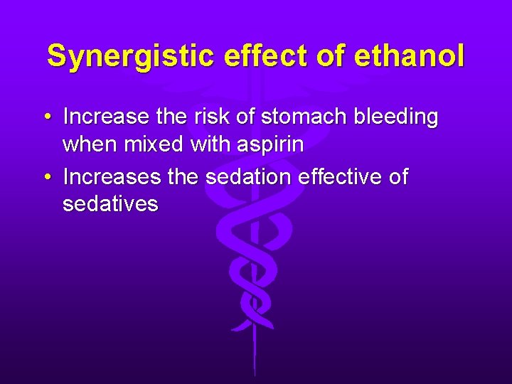 Synergistic effect of ethanol • Increase the risk of stomach bleeding when mixed with