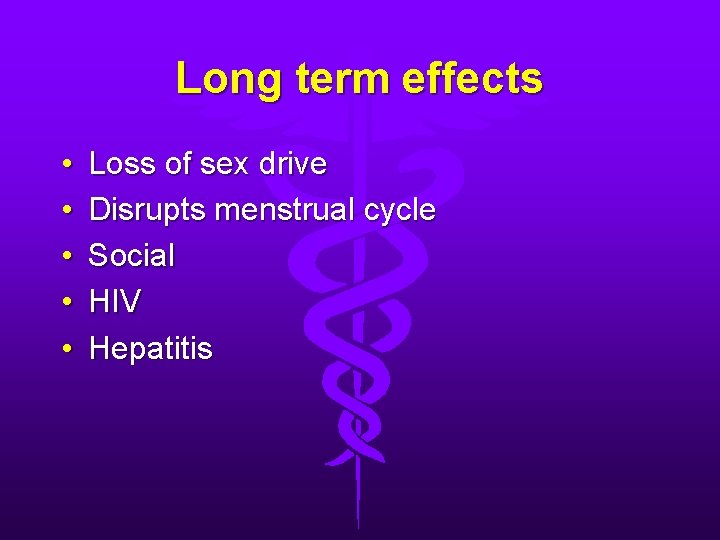 Long term effects • • • Loss of sex drive Disrupts menstrual cycle Social