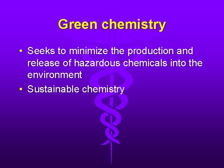 Green chemistry • Seeks to minimize the production and release of hazardous chemicals into