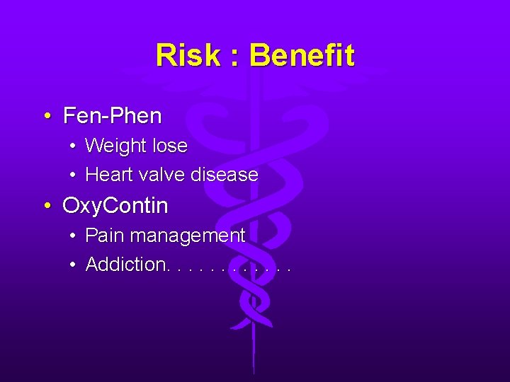 Risk : Benefit • Fen-Phen • • Weight lose Heart valve disease • Oxy.