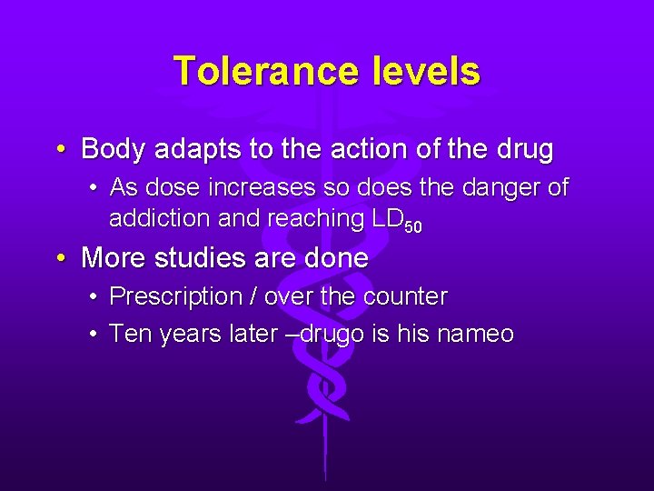 Tolerance levels • Body adapts to the action of the drug • As dose