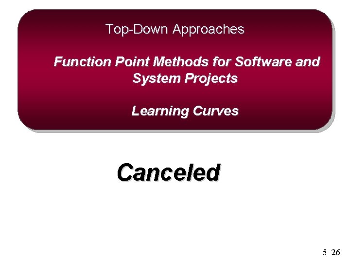 Top-Down Approaches Function Point Methods for Software and System Projects Learning Curves Canceled 5–