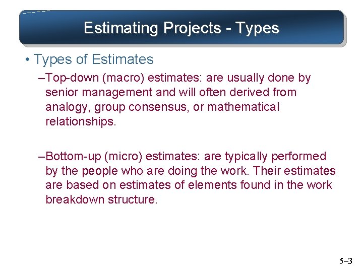 Estimating Projects - Types • Types of Estimates – Top-down (macro) estimates: are usually