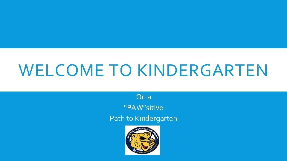 WELCOME TO KINDERGARTEN On a “PAW”sitive Path to Kindergarten 