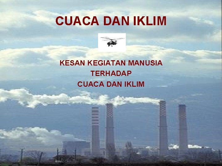 CUACA DAN IKLIM KESAN KEGIATAN MANUSIA TERHADAP CUACA DAN IKLIM 