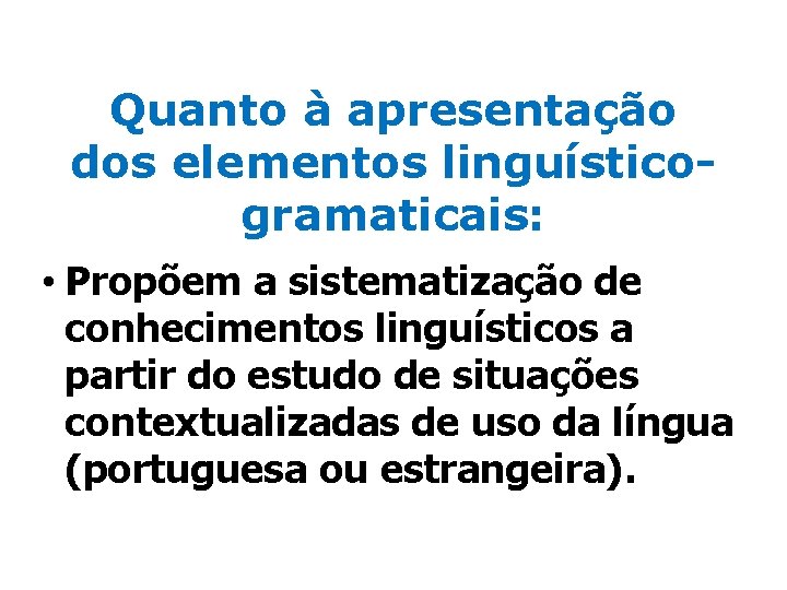 Quanto à apresentação dos elementos linguísticogramaticais: • Propõem a sistematização de conhecimentos linguísticos a