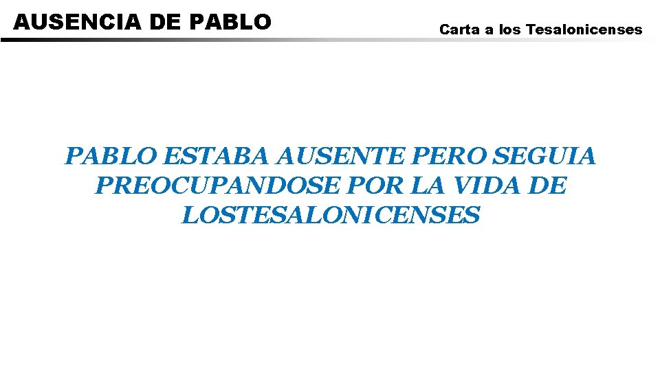 AUSENCIA DE PABLO Carta a los Tesalonicenses PABLO ESTABA AUSENTE PERO SEGUIA PREOCUPANDOSE POR