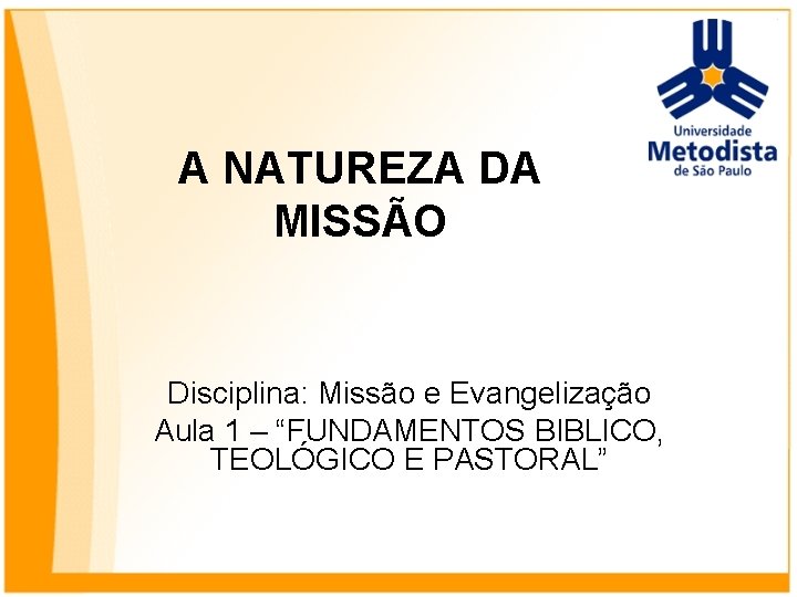 A NATUREZA DA MISSÃO Disciplina: Missão e Evangelização Aula 1 – “FUNDAMENTOS BIBLICO, TEOLÓGICO