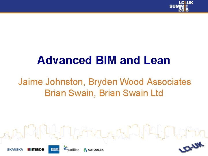 Advanced BIM and Lean Jaime Johnston, Bryden Wood Associates Brian Swain, Brian Swain Ltd