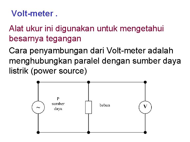 Volt-meter. Alat ukur ini digunakan untuk mengetahui besarnya tegangan Cara penyambungan dari Volt-meter adalah
