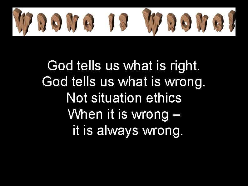 God tells us what is right. God tells us what is wrong. Not situation