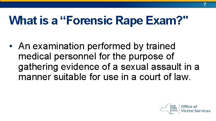 7 What is a “Forensic Rape Exam? " • An examination performed by trained