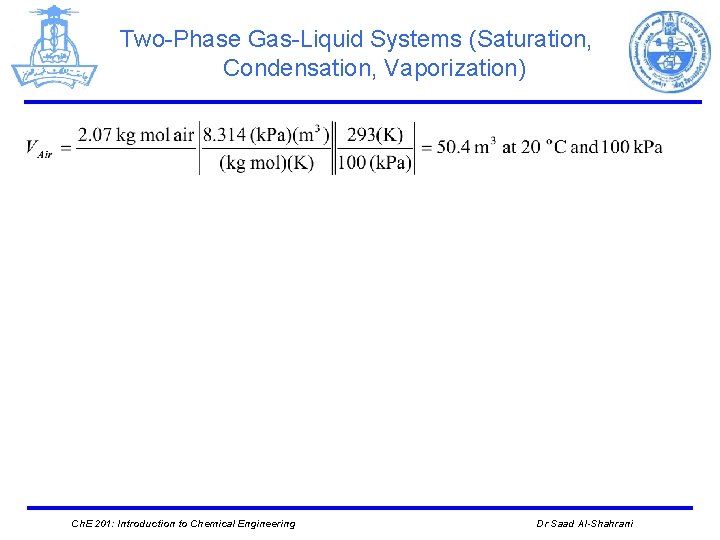 Two-Phase Gas-Liquid Systems (Saturation, Condensation, Vaporization) Ch. E 201: Introduction to Chemical Engineering Dr