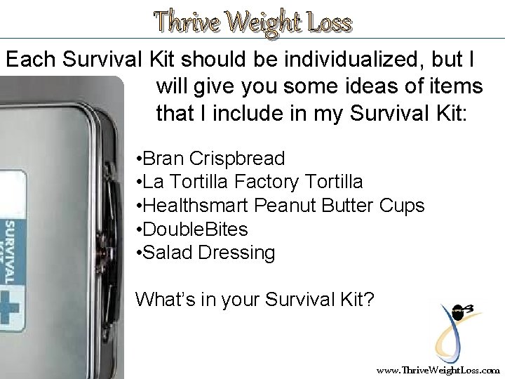 Thrive Weight Loss Each Survival Kit should be individualized, but I will give you