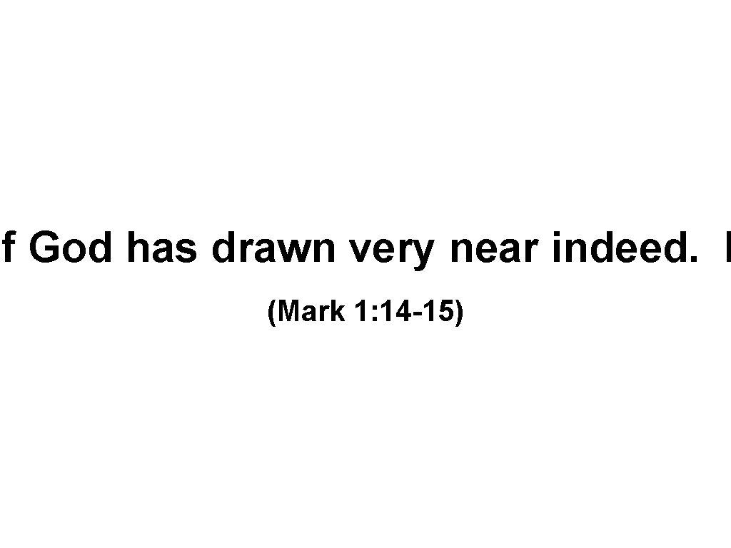 of God has drawn very near indeed. R (Mark 1: 14 -15) 