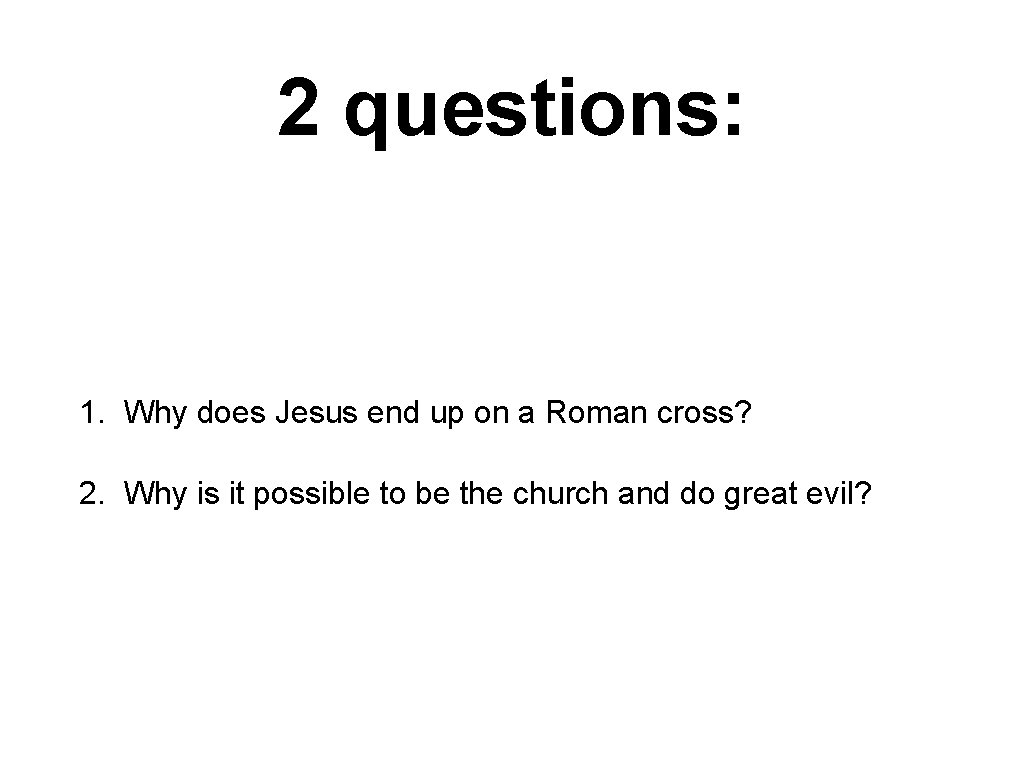 2 questions: 1. Why does Jesus end up on a Roman cross? 2. Why