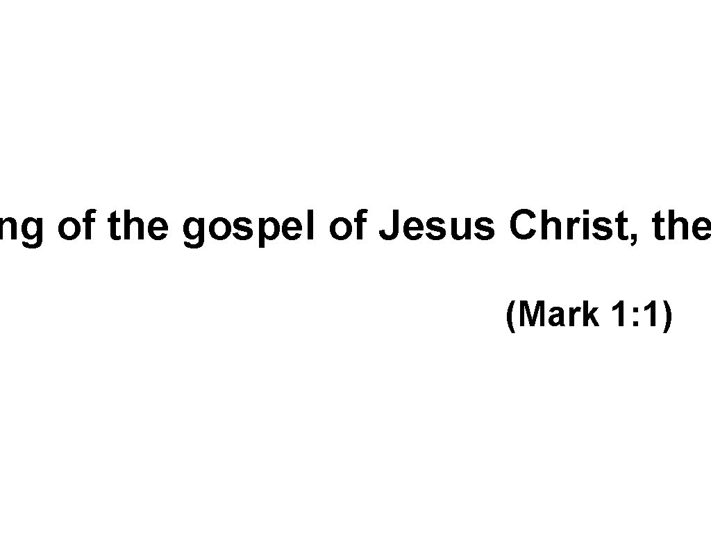 ng of the gospel of Jesus Christ, the (Mark 1: 1) 