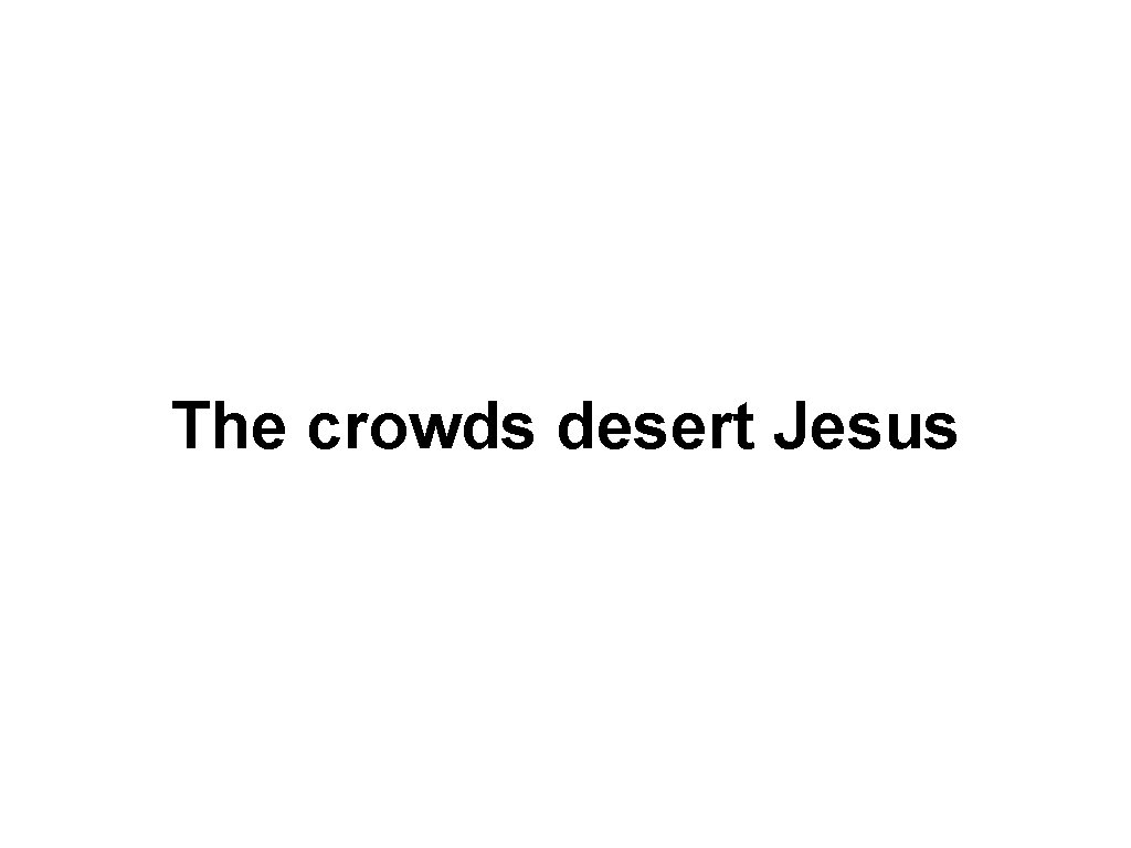 The crowds desert Jesus 