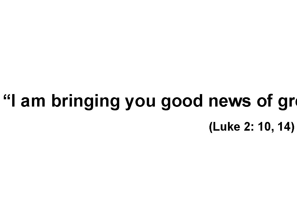 “I am bringing you good news of gre (Luke 2: 10, 14) 