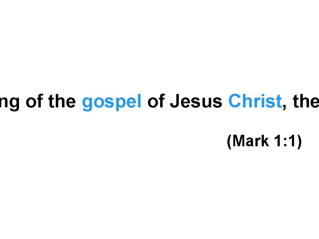 ng of the gospel of Jesus Christ, the (Mark 1: 1) 