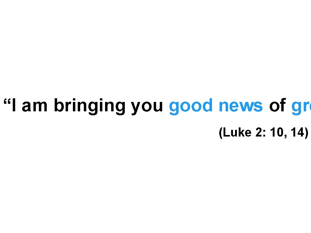 “I am bringing you good news of gre (Luke 2: 10, 14) 