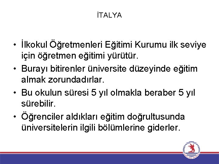 İTALYA • İlkokul Öğretmenleri Eğitimi Kurumu ilk seviye için öğretmen eğitimi yürütür. • Burayı