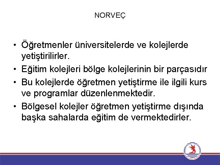 NORVEÇ • Öğretmenler üniversitelerde ve kolejlerde yetiştirilirler. • Eğitim kolejleri bölge kolejlerinin bir parçasıdır