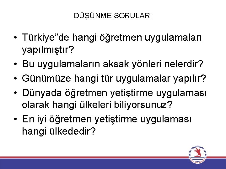 DÜŞÜNME SORULARI • Türkiye”de hangi öğretmen uygulamaları yapılmıştır? • Bu uygulamaların aksak yönleri nelerdir?