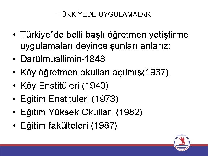 TÜRKİYEDE UYGULAMALAR • Türkiye”de belli başlı öğretmen yetiştirme uygulamaları deyince şunları anlarız: • Darülmuallimin-1848