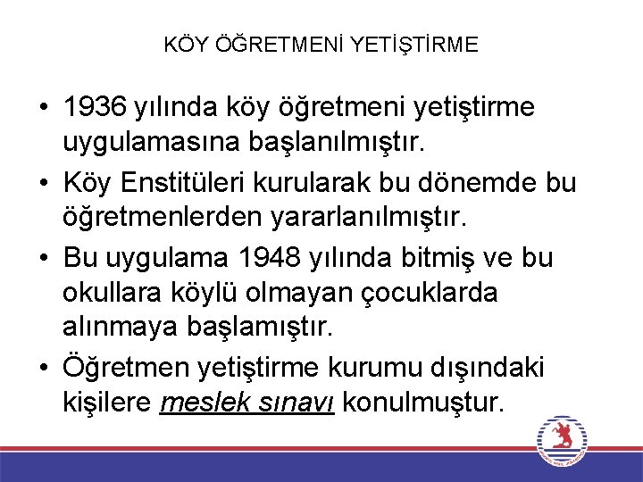 KÖY ÖĞRETMENİ YETİŞTİRME • 1936 yılında köy öğretmeni yetiştirme uygulamasına başlanılmıştır. • Köy Enstitüleri