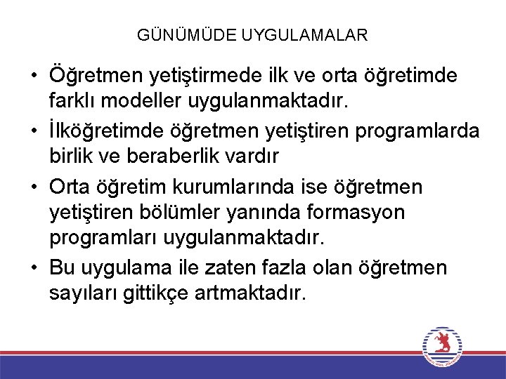 GÜNÜMÜDE UYGULAMALAR • Öğretmen yetiştirmede ilk ve orta öğretimde farklı modeller uygulanmaktadır. • İlköğretimde