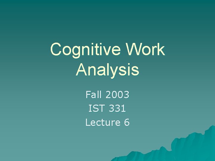 Cognitive Work Analysis Fall 2003 IST 331 Lecture 6 