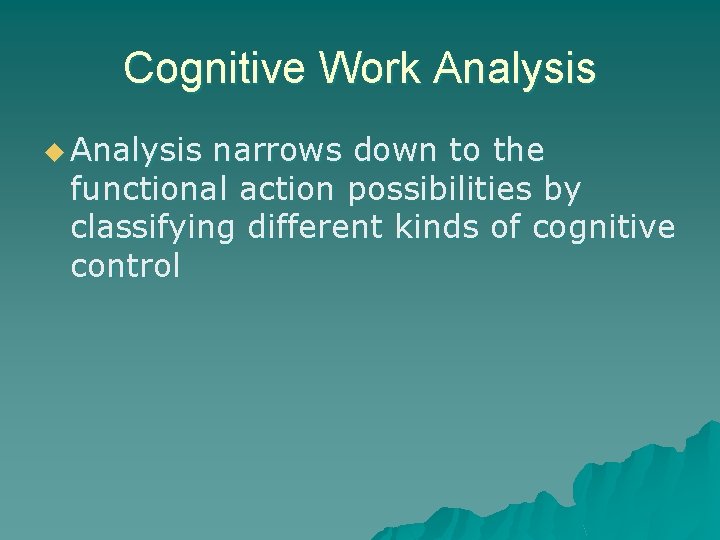 Cognitive Work Analysis u Analysis narrows down to the functional action possibilities by classifying