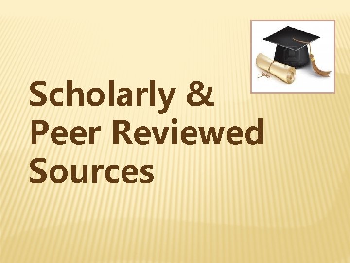 Scholarly & Peer Reviewed Sources 