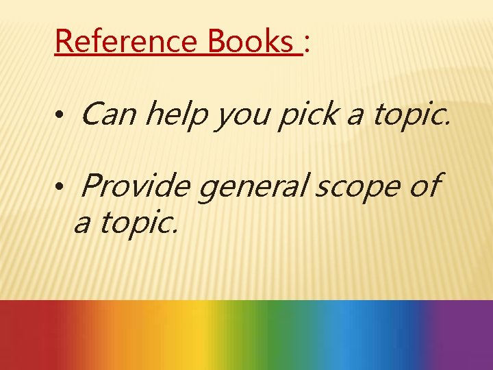 Reference Books : • Can help you pick a topic. • Provide general scope