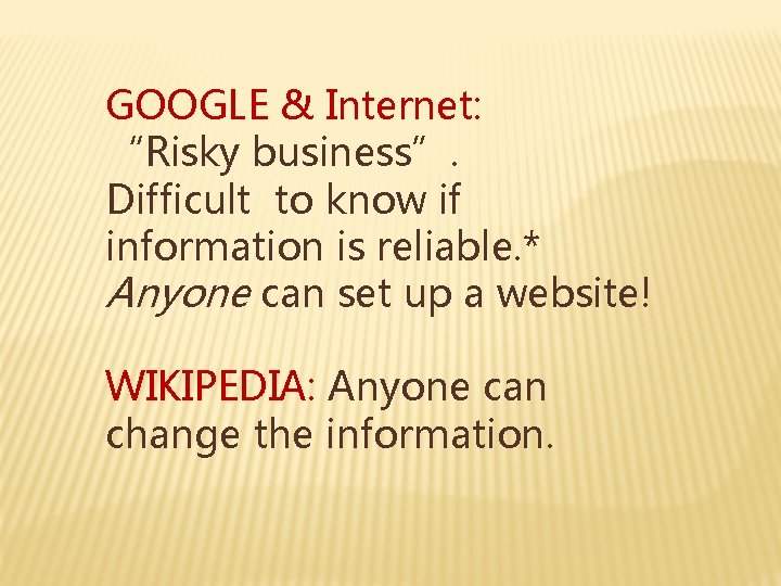GOOGLE & Internet: “Risky business”. Difficult to know if information is reliable. * Anyone
