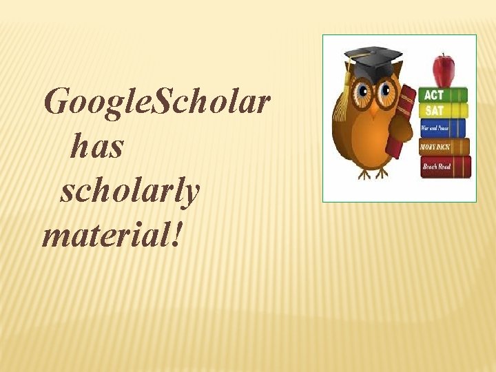 Google. Scholar has scholarly material! 