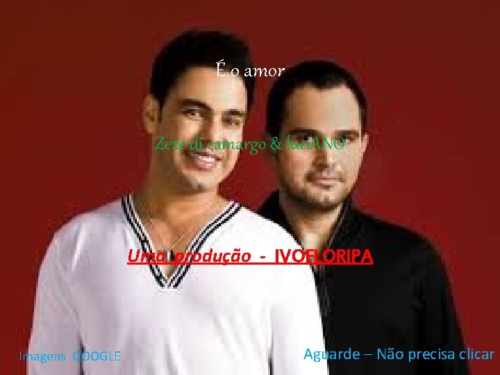 É o amor Zezé di camargo & luci. ANO Uma produção - IVOFLORIPA Imagens