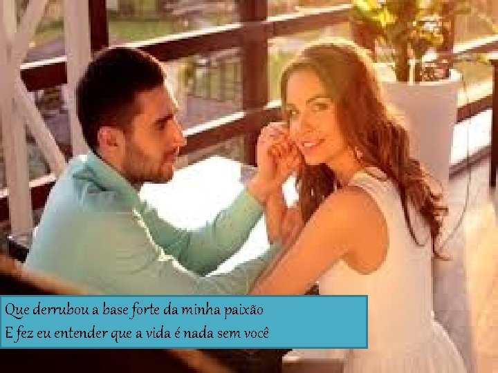 Que derrubou a base forte da minha paixão E fez eu entender que a